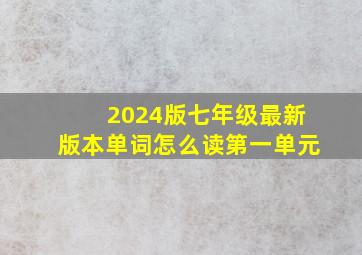 2024版七年级最新版本单词怎么读第一单元