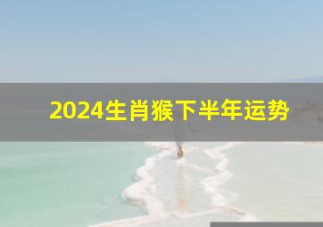 2024生肖猴下半年运势