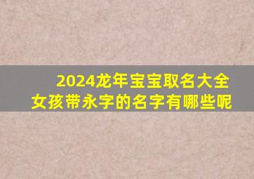 2024龙年宝宝取名大全女孩带永字的名字有哪些呢