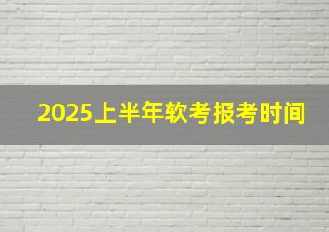 2025上半年软考报考时间