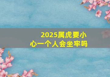 2025属虎要小心一个人会坐牢吗