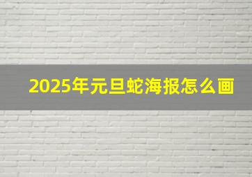 2025年元旦蛇海报怎么画