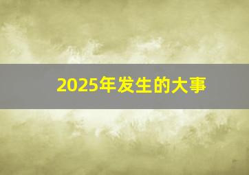 2025年发生的大事