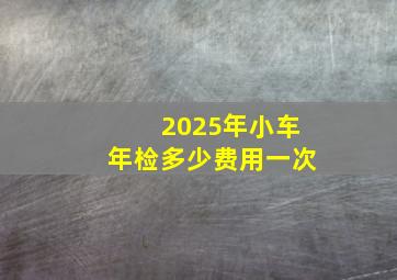 2025年小车年检多少费用一次