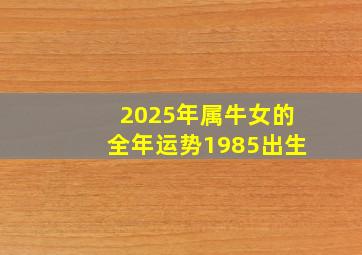 2025年属牛女的全年运势1985出生