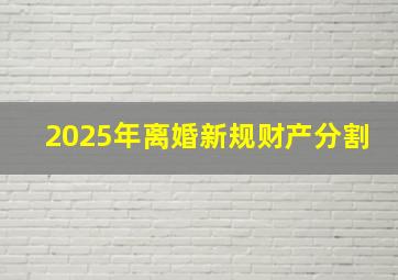 2025年离婚新规财产分割