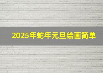 2025年蛇年元旦绘画简单