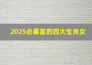 2025必暴富的四大生肖女