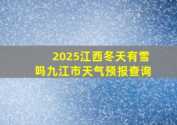 2025江西冬天有雪吗九江市天气预报查询