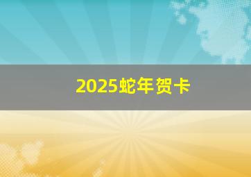 2025蛇年贺卡