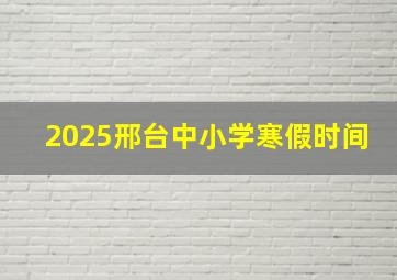 2025邢台中小学寒假时间