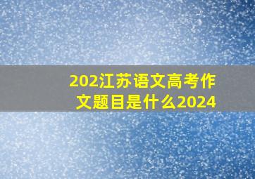 202江苏语文高考作文题目是什么2024