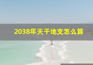 2038年天干地支怎么算