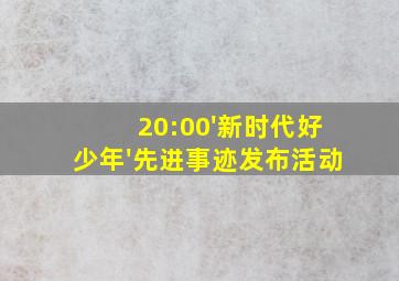 20:00'新时代好少年'先进事迹发布活动