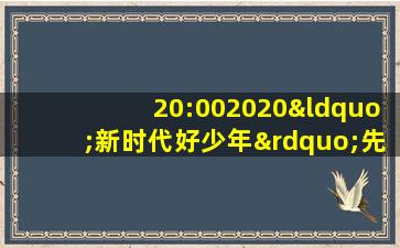 20:002020“新时代好少年”先进事迹发布活动-频道版