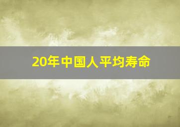 20年中国人平均寿命