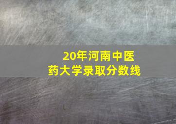 20年河南中医药大学录取分数线