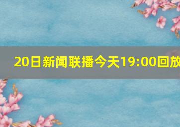 20日新闻联播今天19:00回放