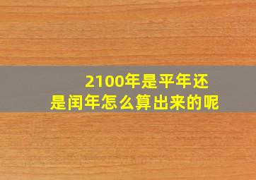 2100年是平年还是闰年怎么算出来的呢