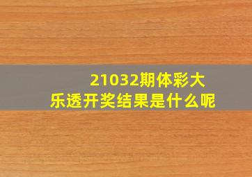 21032期体彩大乐透开奖结果是什么呢