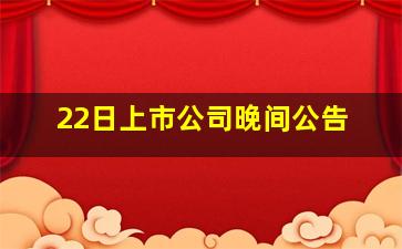 22日上市公司晚间公告