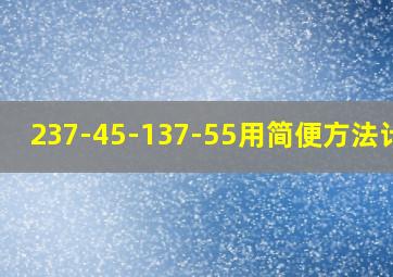 237-45-137-55用简便方法计算