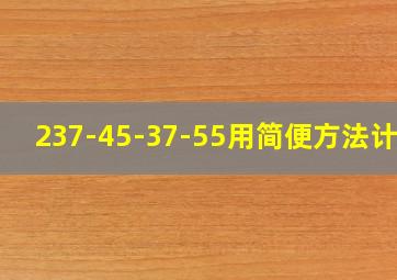 237-45-37-55用简便方法计算