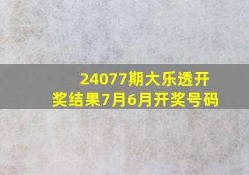 24077期大乐透开奖结果7月6月开奖号码