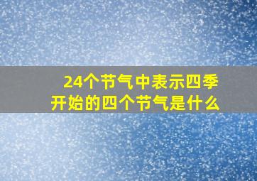 24个节气中表示四季开始的四个节气是什么