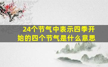 24个节气中表示四季开始的四个节气是什么意思