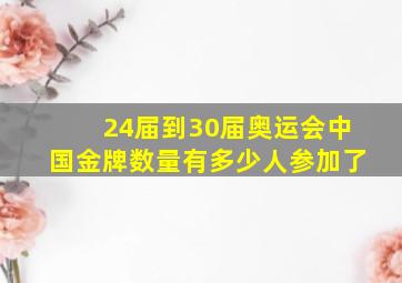 24届到30届奥运会中国金牌数量有多少人参加了