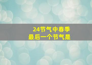 24节气中春季最后一个节气是