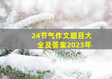 24节气作文题目大全及答案2023年