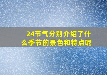 24节气分别介绍了什么季节的景色和特点呢