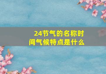 24节气的名称时间气候特点是什么