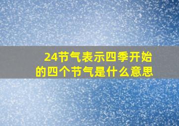 24节气表示四季开始的四个节气是什么意思