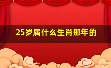 25岁属什么生肖那年的