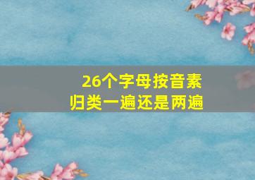 26个字母按音素归类一遍还是两遍