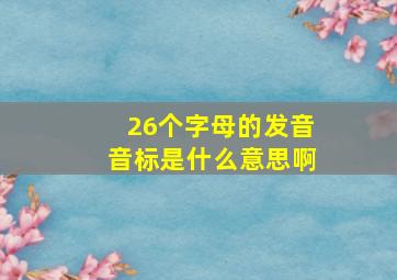 26个字母的发音音标是什么意思啊