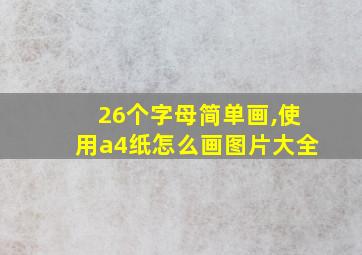 26个字母简单画,使用a4纸怎么画图片大全