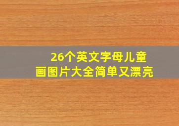 26个英文字母儿童画图片大全简单又漂亮