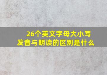 26个英文字母大小写发音与朗读的区别是什么