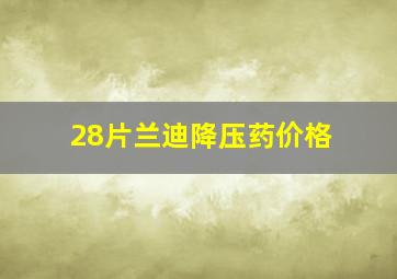 28片兰迪降压药价格