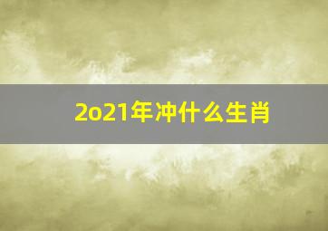 2o21年冲什么生肖