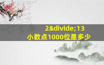 2÷13小数点1000位是多少