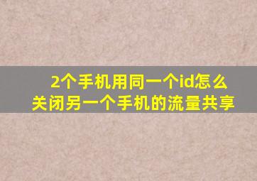 2个手机用同一个id怎么关闭另一个手机的流量共享