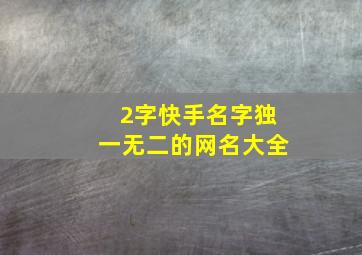 2字快手名字独一无二的网名大全