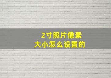 2寸照片像素大小怎么设置的