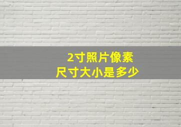 2寸照片像素尺寸大小是多少