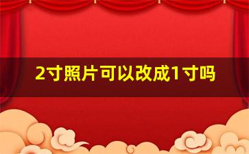 2寸照片可以改成1寸吗